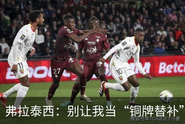 弗拉泰西：别让我当“铜牌替补”，我想要全力以赴的舞台